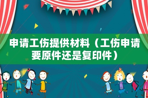 申請工傷提供材料（工傷申請要原件還是復印件）