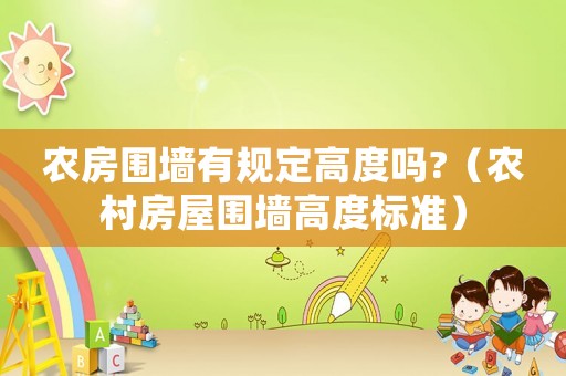 農(nóng)房圍墻有規(guī)定高度嗎?（農(nóng)村房屋圍墻高度標(biāo)準(zhǔn)）