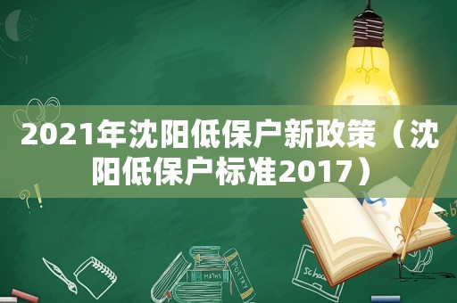 2021年沈陽(yáng)低保戶(hù)新政策（沈陽(yáng)低保戶(hù)標(biāo)準(zhǔn)2017）