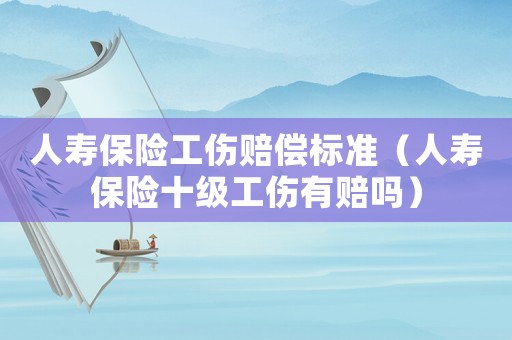 人壽保險工傷賠償標準（人壽保險十級工傷有賠嗎）