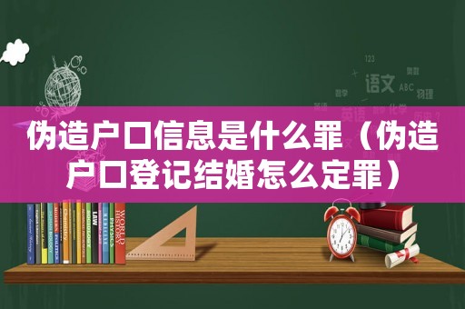 偽造戶口信息是什么罪（偽造戶口登記結婚怎么定罪）