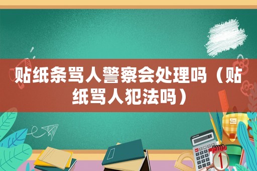 貼紙條罵人警察會處理嗎（貼紙罵人犯法嗎）