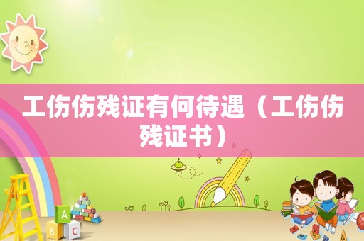 工傷傷殘證有何待遇（工傷傷殘證書）