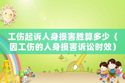 工傷起訴人身損害勝算多少（因工傷的人身損害訴訟時效）