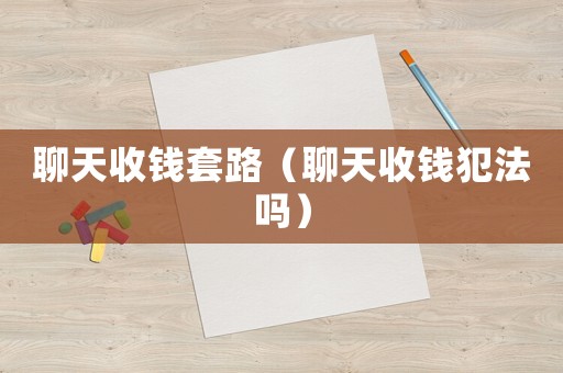 聊天收錢套路（聊天收錢犯法嗎）