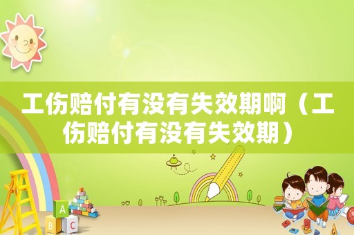工傷賠付有沒有失效期啊（工傷賠付有沒有失效期）