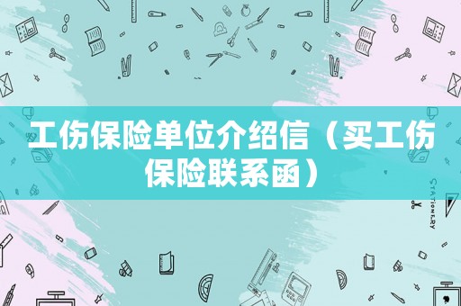 工傷保險單位介紹信（買工傷保險聯(lián)系函）