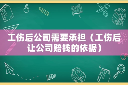 工傷后公司需要承擔（工傷后讓公司賠錢的依據）