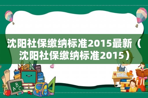 沈陽社保繳納標準2015最新（沈陽社保繳納標準2015）