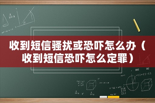收到短信騷擾或恐嚇怎么辦（收到短信恐嚇怎么定罪）