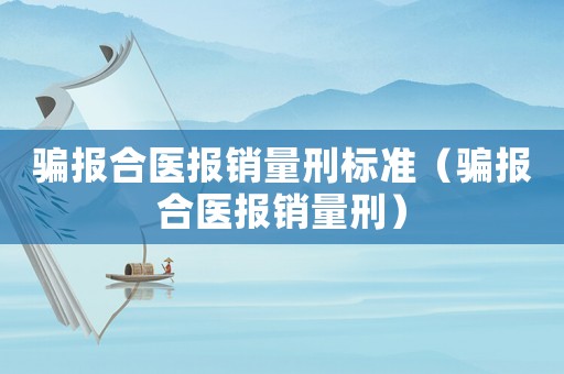 騙報合醫報銷量刑標準（騙報合醫報銷量刑）