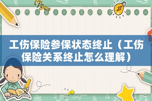 工傷保險(xiǎn)參保狀態(tài)終止（工傷保險(xiǎn)關(guān)系終止怎么理解）