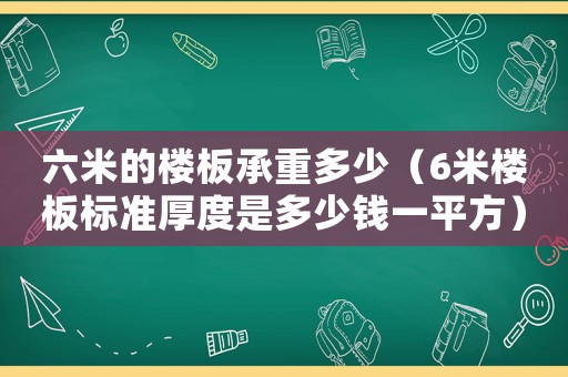 六米的樓板承重多少（6米樓板標準厚度是多少錢一平方）