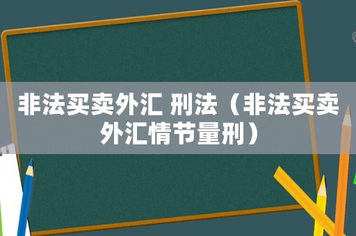 非法買賣外匯 刑法（非法買賣外匯情節量刑）