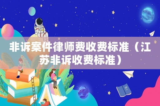 非訴案件律師費收費標準（江蘇非訴收費標準）