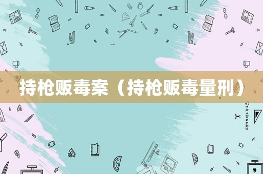 持槍販毒案（持槍販毒量刑）