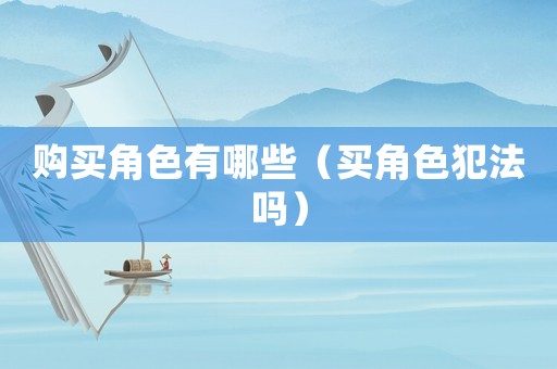 購買角色有哪些（買角色犯法嗎）