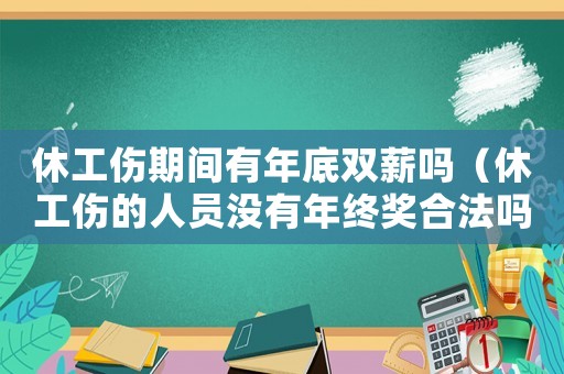 休工傷期間有年底雙薪嗎（休工傷的人員沒有年終獎(jiǎng)合法嗎）