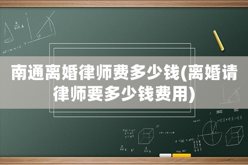 南通離婚律師費多少錢(離婚請律師要多少錢費用)