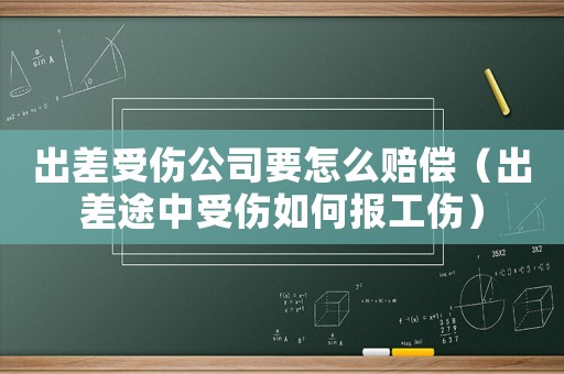 出差受傷公司要怎么賠償（出差途中受傷如何報工傷）
