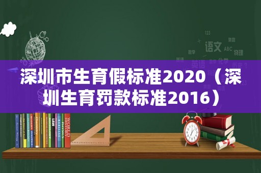 深圳市生育假標(biāo)準(zhǔn)2020（深圳生育罰款標(biāo)準(zhǔn)2016）