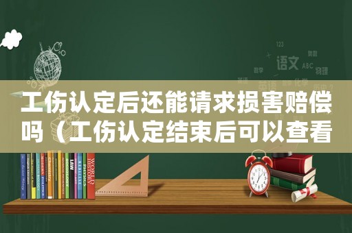 工傷認定后還能請求損害賠償嗎（工傷認定結束后可以查看認定資料不）