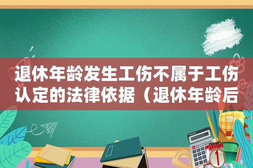 退休年齡發生工傷不屬于工傷認定的法律依據（退休年齡后還算工傷嗎）