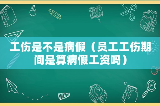 工傷是不是病假（員工工傷期間是算病假工資嗎）
