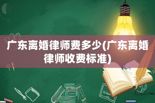 廣東離婚律師費(fèi)多少(廣東離婚律師收費(fèi)標(biāo)準(zhǔn))