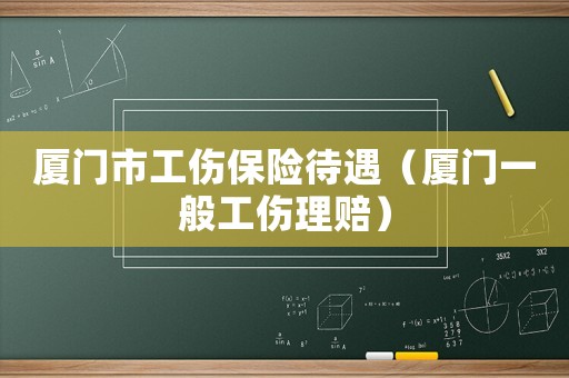 廈門市工傷保險待遇（廈門一般工傷理賠）