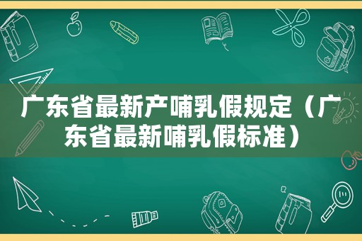 廣東省最新產哺乳假規定（廣東省最新哺乳假標準）