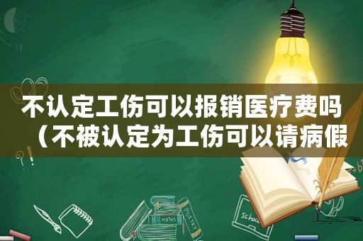 不認定工傷可以報銷醫療費嗎（不被認定為工傷可以請病假嗎）