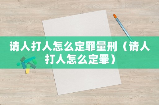 請人打人怎么定罪量刑（請人打人怎么定罪）