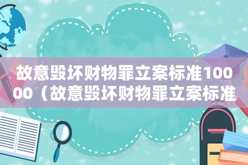 故意毀壞財(cái)物罪立案標(biāo)準(zhǔn)10000（故意毀壞財(cái)物罪立案標(biāo)準(zhǔn)）