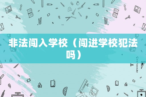 非法闖入學校（闖進學校犯法嗎）