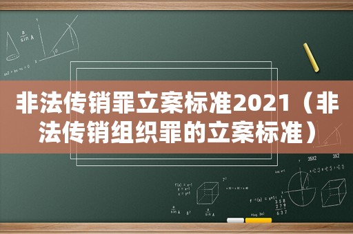 非法傳銷罪立案標準2021（非法傳銷組織罪的立案標準）