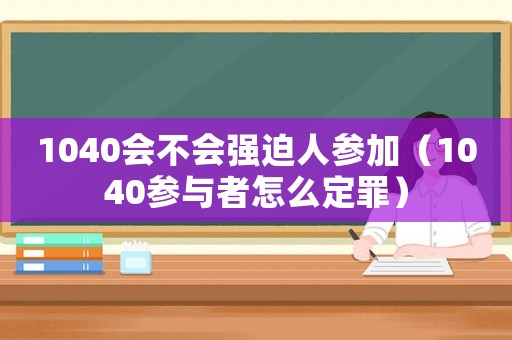 1040會不會強迫人參加（1040參與者怎么定罪）