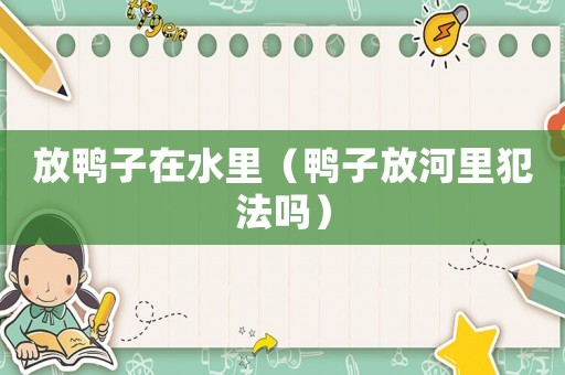 放鴨子在水里（鴨子放河里犯法嗎）