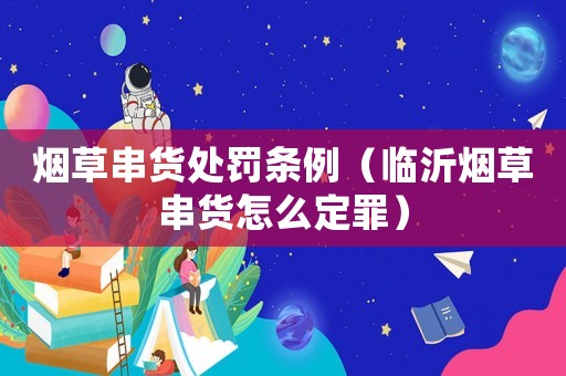 煙草串貨處罰條例（臨沂煙草串貨怎么定罪）