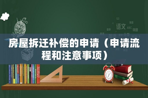 房屋拆遷補(bǔ)償?shù)纳暾?qǐng)（申請(qǐng)流程和注意事項(xiàng)）