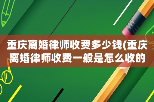 重慶離婚律師收費(fèi)多少錢(重慶離婚律師收費(fèi)一般是怎么收的)