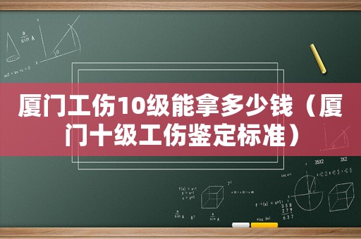 廈門工傷10級能拿多少錢（廈門十級工傷鑒定標準）