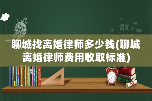 聊城找離婚律師多少錢(qián)(聊城離婚律師費(fèi)用收取標(biāo)準(zhǔn))