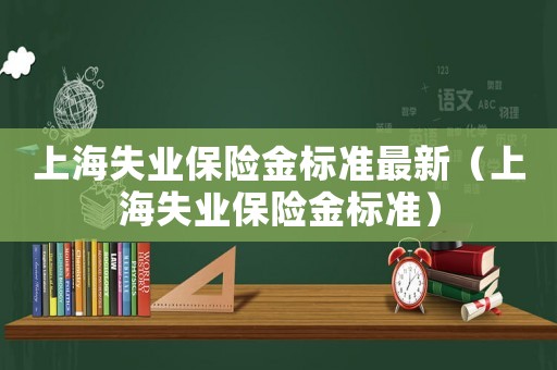 上海失業保險金標準最新（上海失業保險金標準）