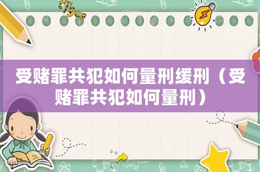 受賭罪共犯如何量刑緩刑（受賭罪共犯如何量刑）