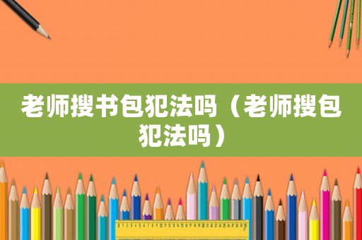 老師搜書包犯法嗎（老師搜包犯法嗎）