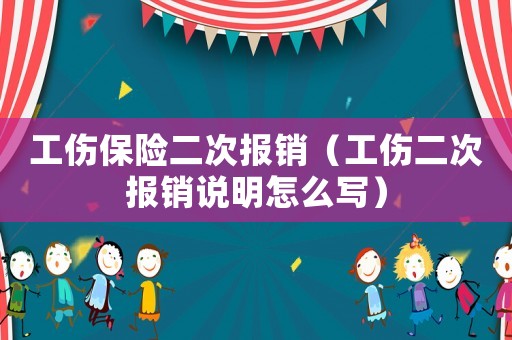 工傷保險(xiǎn)二次報(bào)銷（工傷二次報(bào)銷說(shuō)明怎么寫）