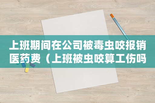 上班期間在公司被毒蟲(chóng)咬報(bào)銷(xiāo)醫(yī)藥費(fèi)（上班被蟲(chóng)咬算工傷嗎）