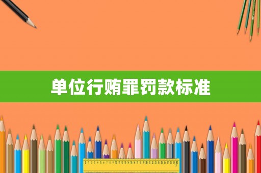 單位行賄罪罰款標準