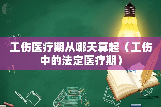 工傷醫療期從哪天算起（工傷中的法定醫療期）
